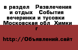  в раздел : Развлечения и отдых » События, вечеринки и тусовки . Московская обл.,Химки г.